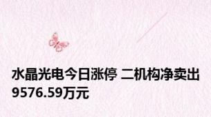 水晶光电今日涨停 二机构净卖出9576.59万元