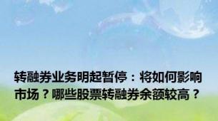 转融券业务明起暂停：将如何影响市场？哪些股票转融券余额较高？