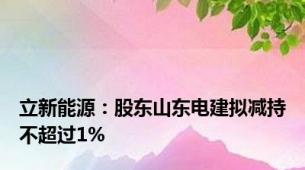 立新能源：股东山东电建拟减持不超过1%