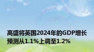 高盛将英国2024年的GDP增长预测从1.1%上调至1.2%