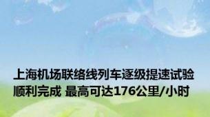 上海机场联络线列车逐级提速试验顺利完成 最高可达176公里/小时