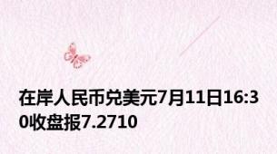 在岸人民币兑美元7月11日16:30收盘报7.2710