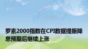 罗素2000指数在CPI数据提振降息预期后继续上涨