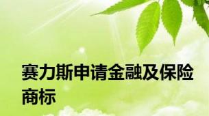 赛力斯申请金融及保险商标