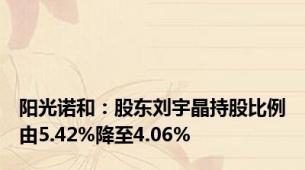 阳光诺和：股东刘宇晶持股比例由5.42%降至4.06%