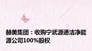 赫美集团：收购宁武源通洁净能源公司100%股权