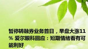 暂停转融券业务首日，早盘大涨11% 爱尔眼科回应：短期情绪看有可能利好