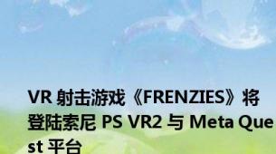 VR 射击游戏《FRENZIES》将登陆索尼 PS VR2 与 Meta Quest 平台