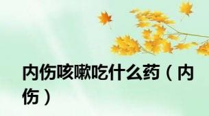 内伤咳嗽吃什么药（内伤）