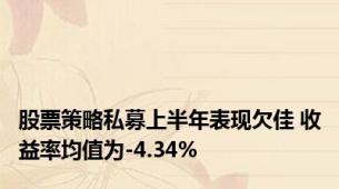 股票策略私募上半年表现欠佳 收益率均值为-4.34%