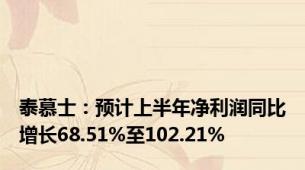 泰慕士：预计上半年净利润同比增长68.51%至102.21%