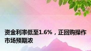 资金利率低至1.6%，正回购操作市场预期浓