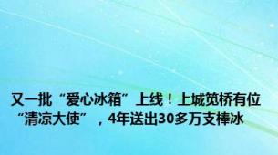 又一批“爱心冰箱”上线！上城笕桥有位“清凉大使”，4年送出30多万支棒冰