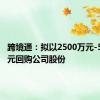 跨境通：拟以2500万元-5000万元回购公司股份