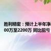 胜利精密：预计上半年净利润1500万至2200万 同比扭亏