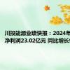 川投能源业绩快报：2024年半年度净利润23.02亿元 同比增长9.75%