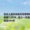 在岸人民币兑美元北京时间03:00收报7.2576，较上一交易日夜盘收盘涨184点