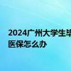 2024广州大学生毕业后医保怎么办