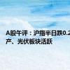 A股午评：沪指半日跌0.21% 地产、光伏板块活跃