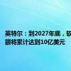 英特尔：到2027年底，软件销售额将累计达到10亿美元