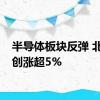 半导体板块反弹 北方华创涨超5%