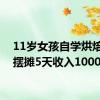 11岁女孩自学烘焙假期摆摊5天收入1000元