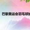 巴黎奥运会羽毛球抽签