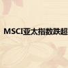 MSCI亚太指数跌超1%