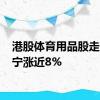 港股体育用品股走高 李宁涨近8%