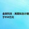 金发科技：高管拟合计增持不低于950万元