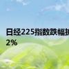 日经225指数跌幅扩大至2%