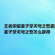 王者荣耀姜子牙天穹之誓皮肤特效 姜子牙天穹之誓怎么获得