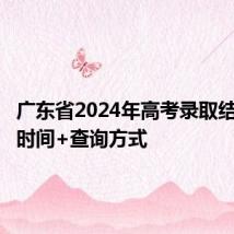 广东省2024年高考录取结果查询时间+查询方式