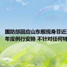 国防部回应山东舰现身菲近海：系年度例行安排 不针对任何特定目标