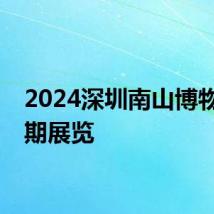 2024深圳南山博物馆暑期展览