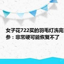 女子花722买的羽毛灯洗完变干人参：非常硬可能恢复不了