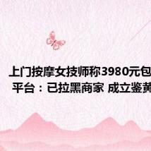 上门按摩女技师称3980元包养10天 平台：已拉黑商家 成立鉴黄师团队