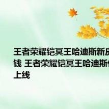 王者荣耀铠冥王哈迪斯新皮肤多少钱 王者荣耀铠冥王哈迪斯什么时候上线