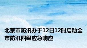 北京市防汛办于12日12时启动全市防汛四级应急响应