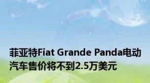 菲亚特Fiat Grande Panda电动汽车售价将不到2.5万美元