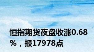 恒指期货夜盘收涨0.68%，报17978点