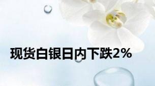 现货白银日内下跌2%