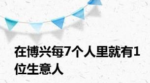 在博兴每7个人里就有1位生意人