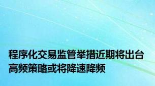 程序化交易监管举措近期将出台 高频策略或将降速降频