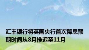 汇丰银行将英国央行首次降息预期时间从8月推迟至11月