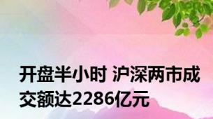 开盘半小时 沪深两市成交额达2286亿元