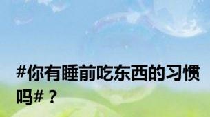 #你有睡前吃东西的习惯吗#？