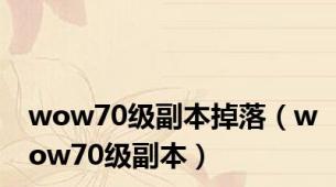 wow70级副本掉落（wow70级副本）