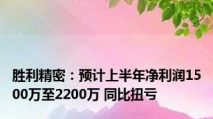 胜利精密：预计上半年净利润1500万至2200万 同比扭亏