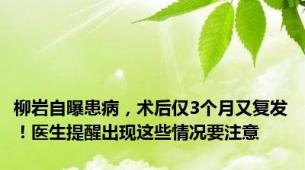 柳岩自曝患病，术后仅3个月又复发！医生提醒出现这些情况要注意